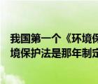 我國第一個《環(huán)境保護法》是哪一年制定的（我國第一個環(huán)境保護法是那年制定的 (）
