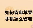 如何省電蘋果手機(jī)（蘋果手機(jī)怎樣省電(蘋果手機(jī)怎么省電)）