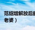 范紹增解放后的老婆叫什么（范紹增解放后的老婆）