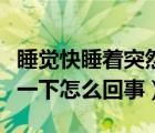 睡覺快睡著突然抽搐一下（快睡著了突然抽搐一下怎么回事）