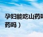 孕婦能吃山藥嗎前三個(gè)月（懷孕初期可以吃山藥嗎）