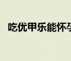 吃優(yōu)甲樂能懷孕嗎（懷孕可以吃優(yōu)甲樂嗎）