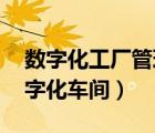數(shù)字化工廠管理系統(tǒng)（什么是數(shù)字化工廠,數(shù)字化車間）