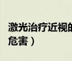 激光治療近視的危害是什么（激光治療近視的危害）