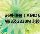 a6處理器（AMD及Llano及APU及A63400M和Intel及酷睿i3及2330M比較哪個(gè)好）