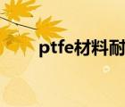 ptfe材料耐溫范圍多少（ptfe材料）