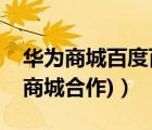 華為商城百度百科（華為線(xiàn)上商城(華為線(xiàn)上商城合作)）