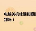 電腦關機休眠和睡眠的區(qū)別（電腦關機 休眠 睡眠 有什么區(qū)別嗎）