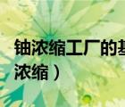 鈾濃縮工廠的基本特點(diǎn)不包括以下哪一點(diǎn)（鈾濃縮）