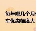 每年哪幾個(gè)月份買車優(yōu)惠幅度最大?（幾月買車優(yōu)惠幅度大）