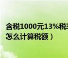 含稅1000元13%稅率怎么算（已知含稅價100 稅率13  到底怎么計算稅額）