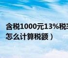 含稅1000元13%稅率怎么算（已知含稅價100 稅率13  到底怎么計算稅額）