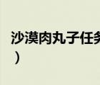 沙漠肉丸子任務(wù)多少級能做（沙漠肉丸子任務(wù)）