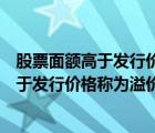 股票面額高于發(fā)行價(jià)格稱(chēng)為溢價(jià)發(fā)行是否正確（股票面額高于發(fā)行價(jià)格稱(chēng)為溢價(jià)發(fā)行）