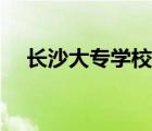 長沙大專學(xué)校有哪些（長沙大學(xué)是幾本）