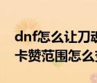 dnf怎么讓刀魂之卡贊范圍變大（dnf刀魂之卡贊范圍怎么變大）