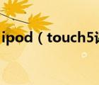 ipod（touch5評測(ipod及touch5怎么樣)）