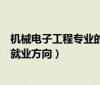 機械電子工程專業(yè)的就業(yè)方向有哪些（機械電子工程專業(yè)的就業(yè)方向）