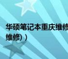 華碩筆記本重慶維修點（重慶華碩筆記本維修(重慶華碩電腦維修)）