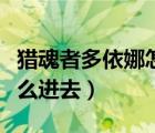 獵魂者多依娜怎么進(jìn)去任務(wù)（獵魂者多依娜怎么進(jìn)去）