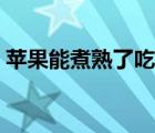 蘋果能煮熟了吃嗎（煮熟的蘋果有什么功效）