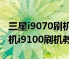 三星i9070刷機（三星i8150刷機教程(三星手機i9100刷機教程)）
