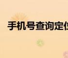 手機(jī)號(hào)查詢定位免費(fèi)（免費(fèi)手機(jī)號(hào)碼定位）