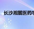 長(zhǎng)沙湘麓醫(yī)藥學(xué)校好嗎（長(zhǎng)沙醫(yī)學(xué)院地址）