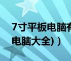 7寸平板電腦有哪些（7寸平板電腦(7寸平板電腦大全)）