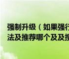 強(qiáng)制升級(jí)（如果強(qiáng)行升級(jí)后果會(huì)怎么樣及不強(qiáng)行及的解決方法及推薦哪個(gè)及及搜狗）