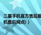 三星手機官方售后服務網(wǎng)點（三星手機售后服務網(wǎng)點(三星手機售后網(wǎng)點)）