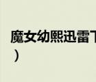 魔女幼熙迅雷下載無刪減（魔女幼熙迅雷下載）