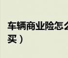 車輛商業(yè)險怎么買劃算（車輛商業(yè)險哪些必須買）