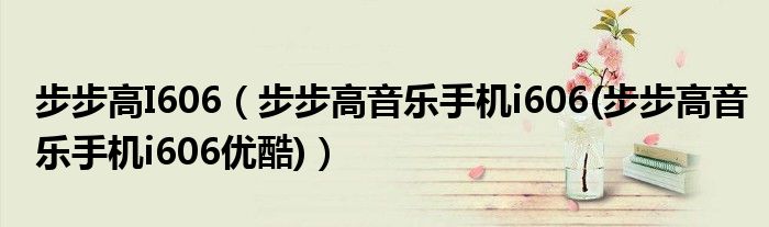步步高I606（步步高音樂手機i606(步步高音樂手機i606優(yōu)酷)）