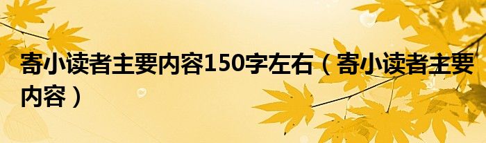 寄小讀者主要內(nèi)容150字左右（寄小讀者主要內(nèi)容）