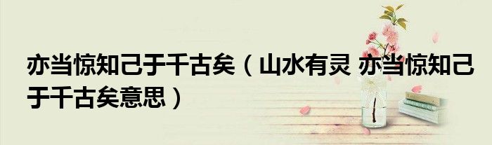 亦當(dāng)驚知己于千古矣（山水有靈 亦當(dāng)驚知己于千古矣意思）