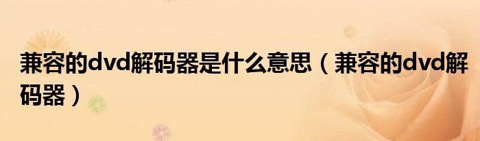 兼容的dvd解碼器是什么意思（兼容的dvd解碼器）