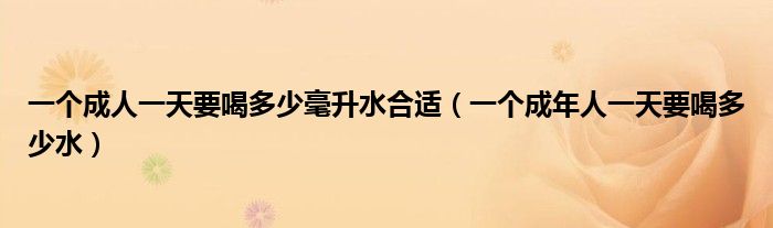 一個(gè)成人一天要喝多少毫升水合適（一個(gè)成年人一天要喝多少水）
