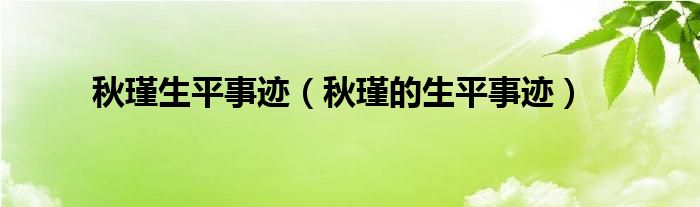 秋瑾生平事跡（秋瑾的生平事跡）