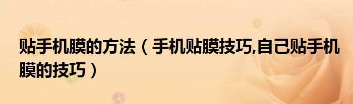 貼手機膜的方法（手機貼膜技巧,自己貼手機膜的技巧）
