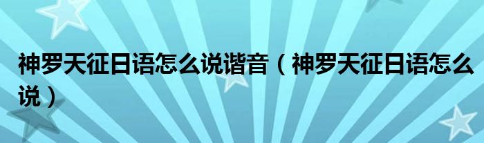 神羅天征日語怎么說諧音（神羅天征日語怎么說）