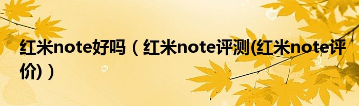 紅米note好嗎（紅米note評測(紅米note評價)）