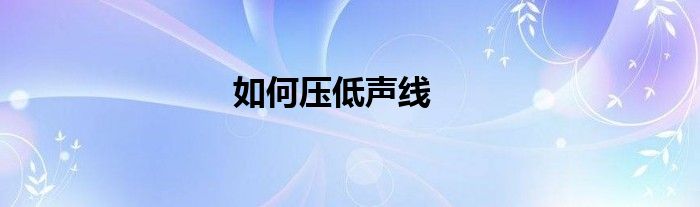如何壓低聲線