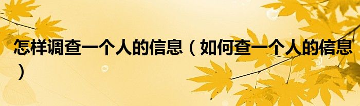 怎樣調(diào)查一個人的信息（如何查一個人的信息）