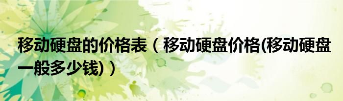 移動(dòng)硬盤的價(jià)格表（移動(dòng)硬盤價(jià)格(移動(dòng)硬盤一般多少錢)）