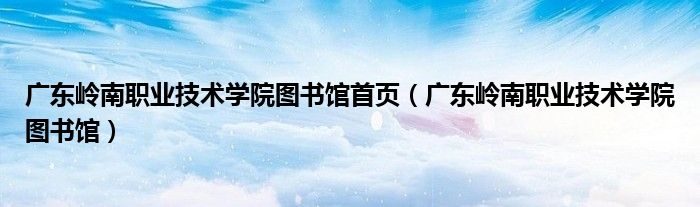 廣東嶺南職業(yè)技術(shù)學(xué)院圖書館首頁(yè)（廣東嶺南職業(yè)技術(shù)學(xué)院圖書館）