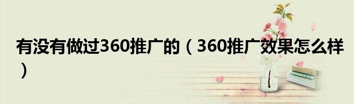 有沒有做過360推廣的（360推廣效果怎么樣）