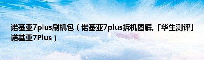 諾基亞7plus刷機(jī)包（諾基亞7plus拆機(jī)圖解,「華生測(cè)評(píng)」諾基亞7Plus）