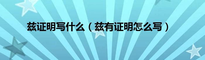 茲證明寫什么（茲有證明怎么寫）