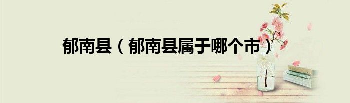 郁南縣（郁南縣屬于哪個市）